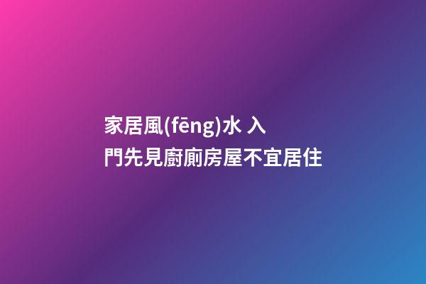 家居風(fēng)水 入門先見廚廁房屋不宜居住